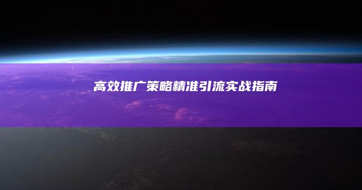 高效推广策略：精准引流实战指南