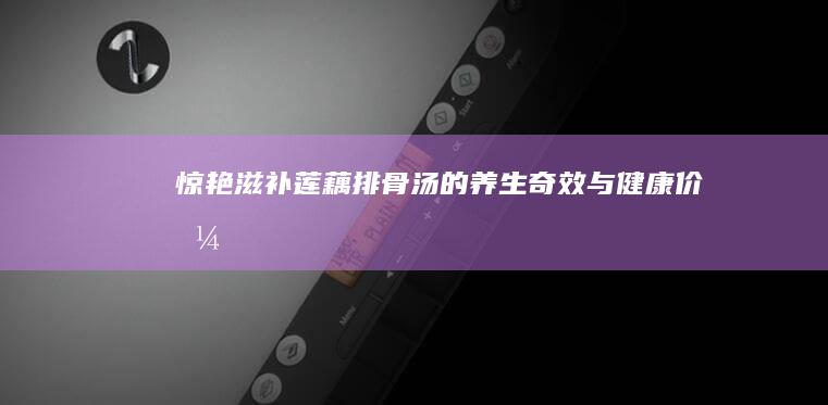 惊艳滋补：莲藕排骨汤的养生奇效与健康价值